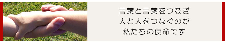 言葉と言葉をつなぎ、人と人をつなぐのが私たちの使命です